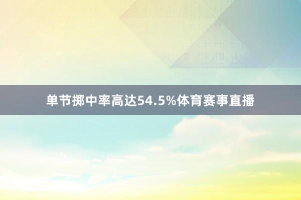 单节掷中率高达54.5%体育赛事直播