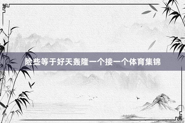 险些等于好天轰隆一个接一个体育集锦