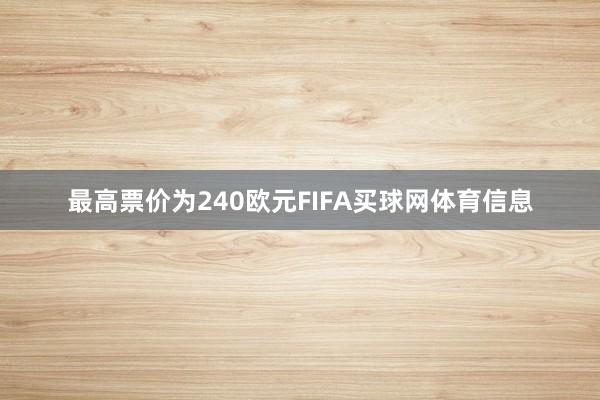 最高票价为240欧元FIFA买球网体育信息