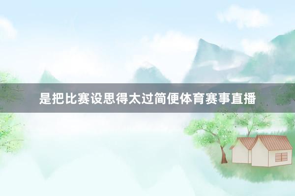 是把比赛设思得太过简便体育赛事直播
