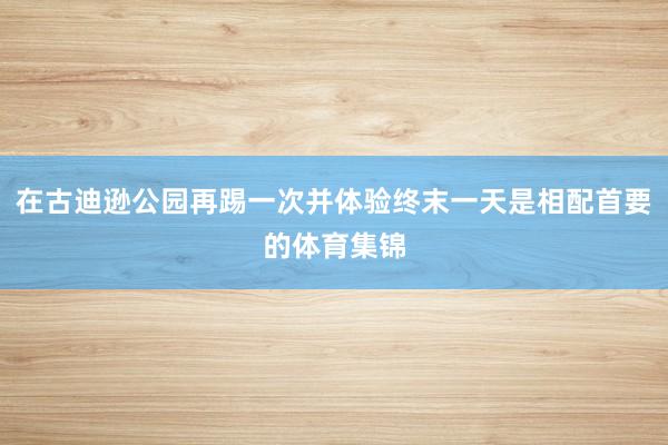 在古迪逊公园再踢一次并体验终末一天是相配首要的体育集锦