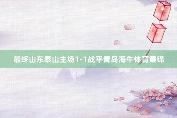 最终山东泰山主场1-1战平青岛海牛体育集锦