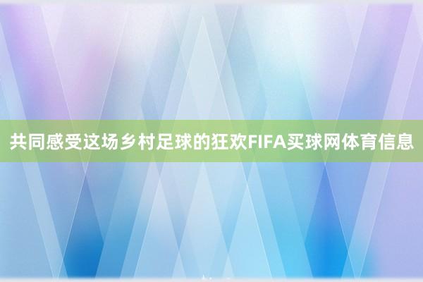 共同感受这场乡村足球的狂欢FIFA买球网体育信息