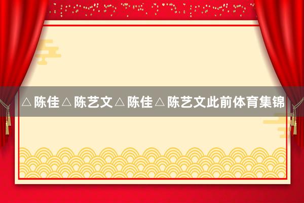 △陈佳△陈艺文△陈佳△陈艺文此前体育集锦