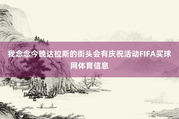 我念念今晚达拉斯的街头会有庆祝活动FIFA买球网体育信息