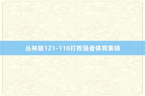 丛林狼121-110打败强者体育集锦
