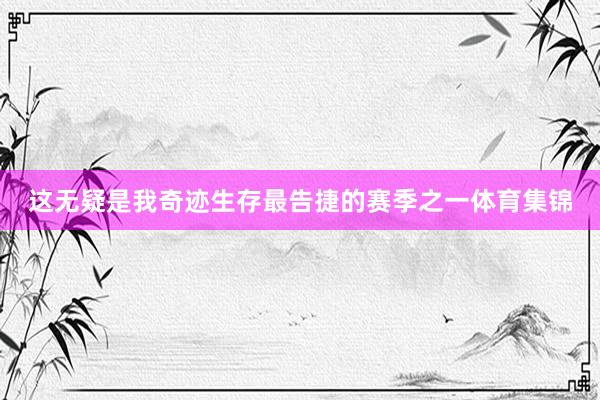 这无疑是我奇迹生存最告捷的赛季之一体育集锦