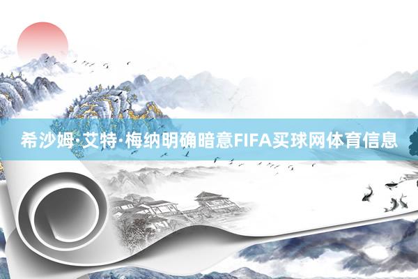 希沙姆·艾特·梅纳明确暗意FIFA买球网体育信息