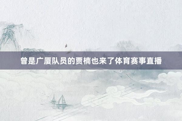 曾是广厦队员的贾楠也来了体育赛事直播