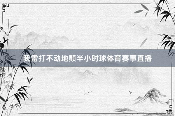 我雷打不动地颠半小时球体育赛事直播