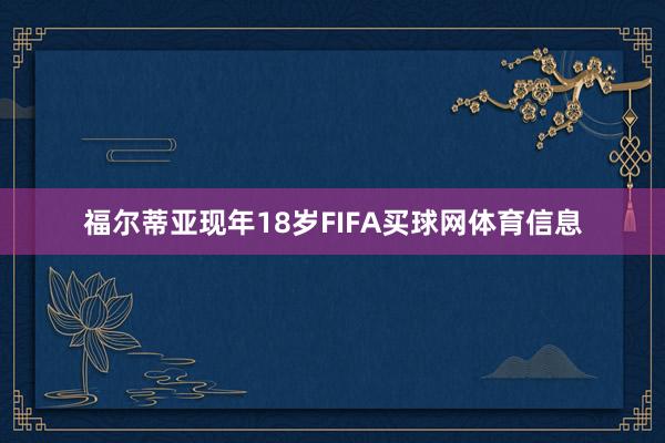 福尔蒂亚现年18岁FIFA买球网体育信息