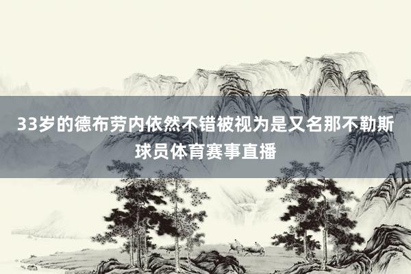 33岁的德布劳内依然不错被视为是又名那不勒斯球员体育赛事直播