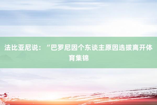 法比亚尼说：“巴罗尼因个东谈主原因选拔离开体育集锦