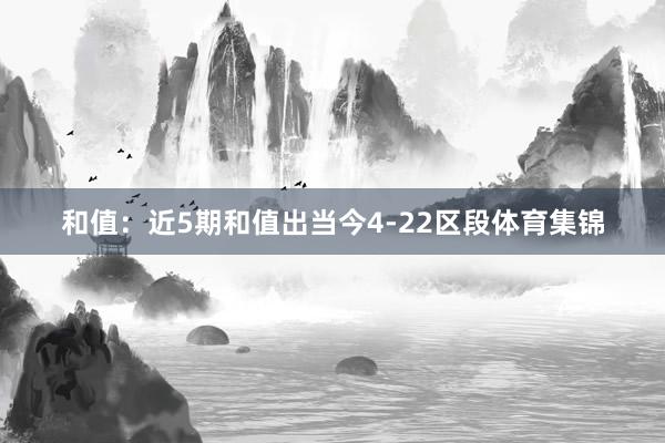 和值:近5期和值出当今4-22区段体育集锦