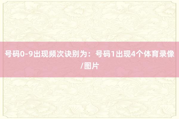 号码0-9出现频次诀别为：号码1出现4个体育录像/图片