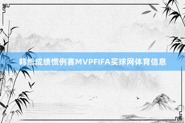 韩旭成绩惯例赛MVPFIFA买球网体育信息