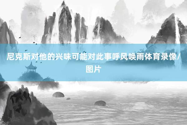 尼克斯对他的兴味可能对此事呼风唤雨体育录像/图片