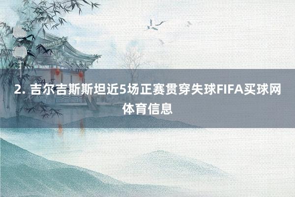 2. 吉尔吉斯斯坦近5场正赛贯穿失球FIFA买球网体育信息