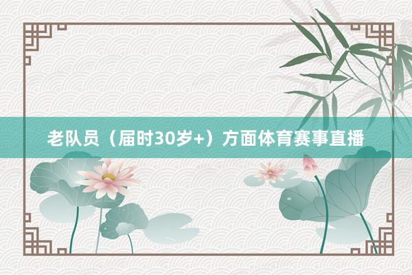 老队员(届时30岁+)方面体育赛事直播
