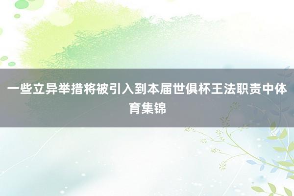 一些立异举措将被引入到本届世俱杯王法职责中体育集锦