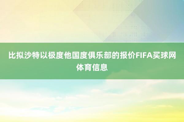 比拟沙特以极度他国度俱乐部的报价FIFA买球网体育信息