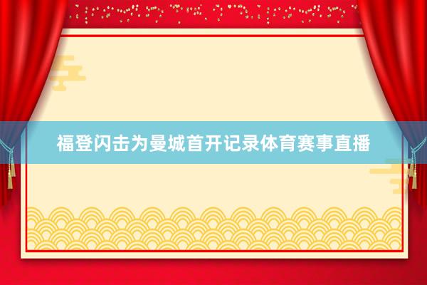 福登闪击为曼城首开记录体育赛事直播