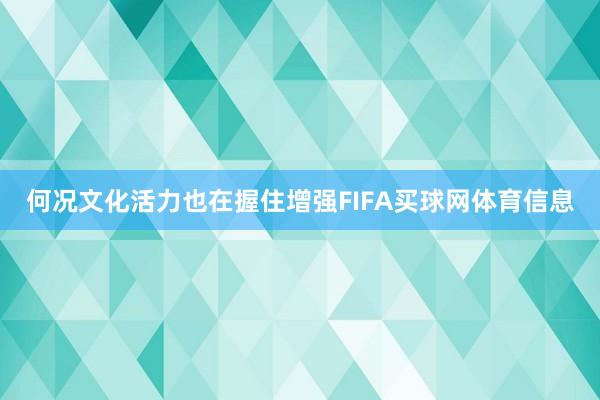 何况文化活力也在握住增强FIFA买球网体育信息