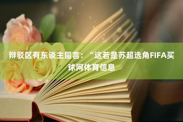 辩驳区有东谈主留言:“这若是苏超选角FIFA买球网体育信息