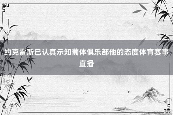 约克雷斯已认真示知葡体俱乐部他的态度体育赛事直播