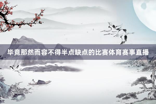 毕竟那然而容不得半点缺点的比赛体育赛事直播