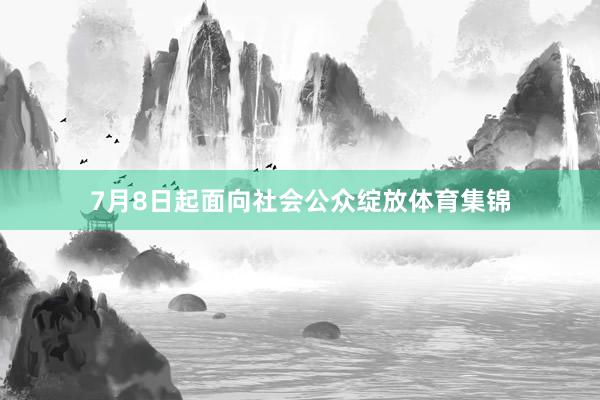 7月8日起面向社会公众绽放体育集锦