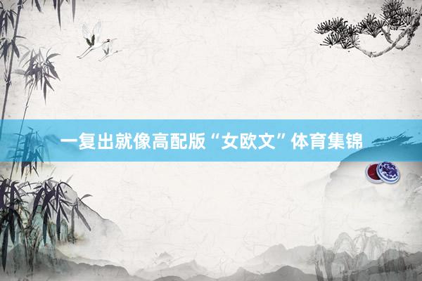 一复出就像高配版“女欧文”体育集锦