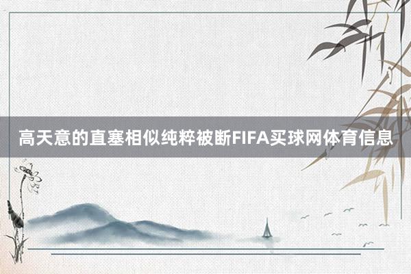 高天意的直塞相似纯粹被断FIFA买球网体育信息