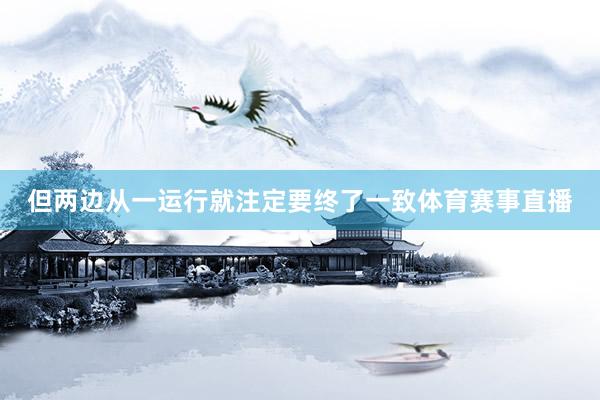 但两边从一运行就注定要终了一致体育赛事直播