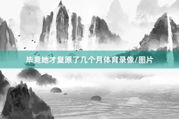 毕竟她才复原了几个月体育录像/图片