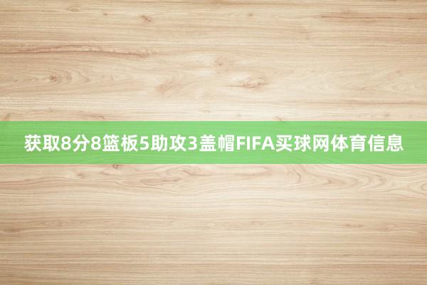 获取8分8篮板5助攻3盖帽FIFA买球网体育信息