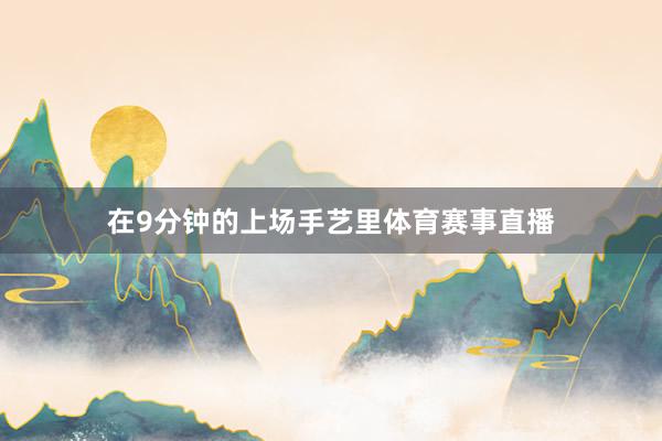 在9分钟的上场手艺里体育赛事直播