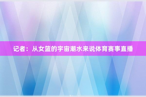 记者：从女篮的宇宙潮水来说体育赛事直播