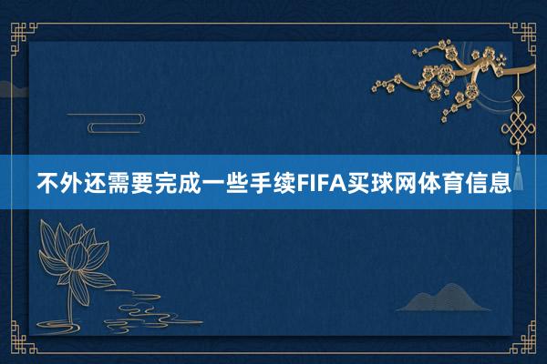 不外还需要完成一些手续FIFA买球网体育信息