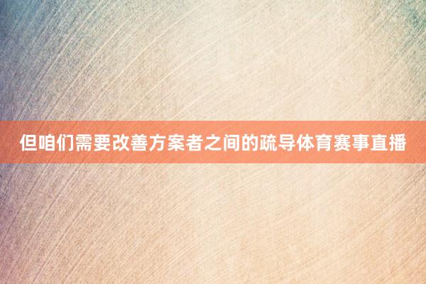 但咱们需要改善方案者之间的疏导体育赛事直播