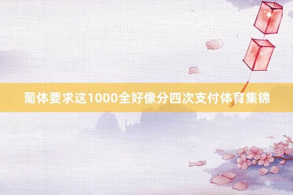 葡体要求这1000全好像分四次支付体育集锦