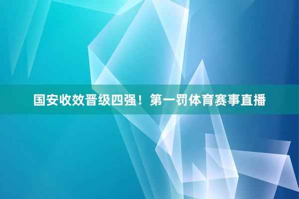 国安收效晋级四强！第一罚体育赛事直播