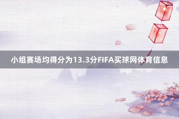 小组赛场均得分为13.3分FIFA买球网体育信息