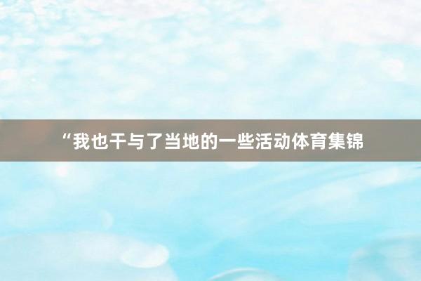 “我也干与了当地的一些活动体育集锦