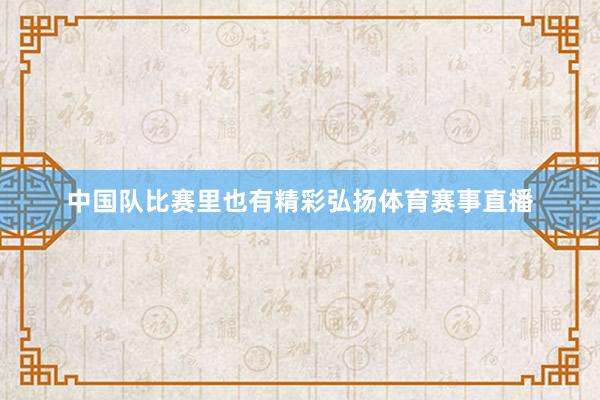 中国队比赛里也有精彩弘扬体育赛事直播
