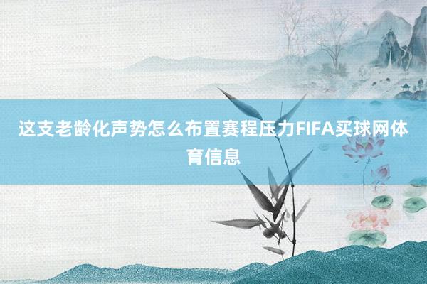 这支老龄化声势怎么布置赛程压力FIFA买球网体育信息