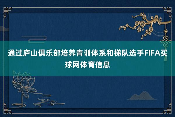 通过庐山俱乐部培养青训体系和梯队选手FIFA买球网体育信息