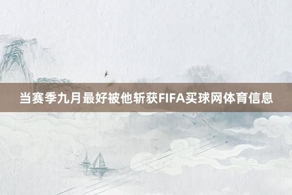 当赛季九月最好被他斩获FIFA买球网体育信息