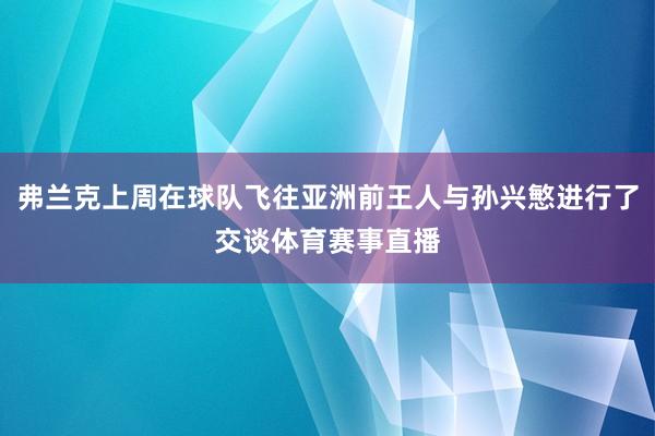 弗兰克上周在球队飞往亚洲前王人与孙兴慜进行了交谈体育赛事直播