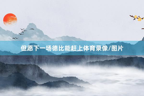 但愿下一场德比能赶上体育录像/图片